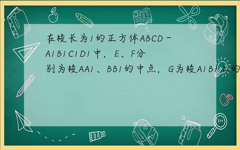 在棱长为1的正方体ABCD－A1B1C1D1中，E、F分别为棱AA1、BB1的中点，G为棱A1B1上的一点，且A1G＝λ