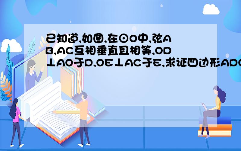 已知道,如图,在⊙O中,弦AB,AC互相垂直且相等,OD⊥AO于D,OE⊥AC于E,求证四边形ADOE是正方形