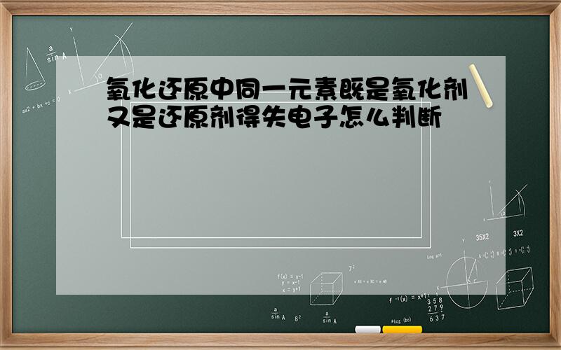 氧化还原中同一元素既是氧化剂又是还原剂得失电子怎么判断