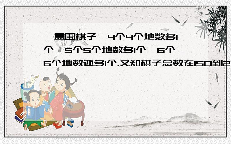 一盒围棋子,4个4个地数多1个,5个5个地数多1个,6个6个地数还多1个.又知棋子总数在150到200之间,求棋子总数.