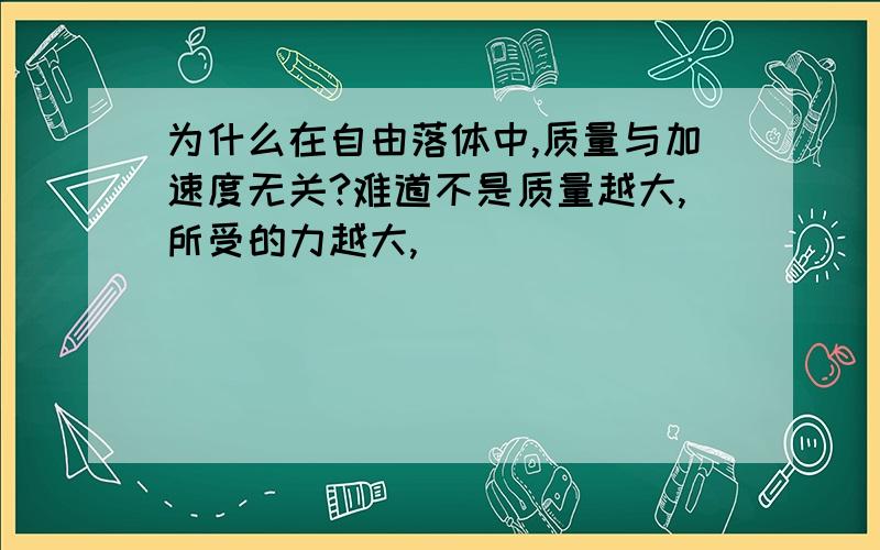 为什么在自由落体中,质量与加速度无关?难道不是质量越大,所受的力越大,