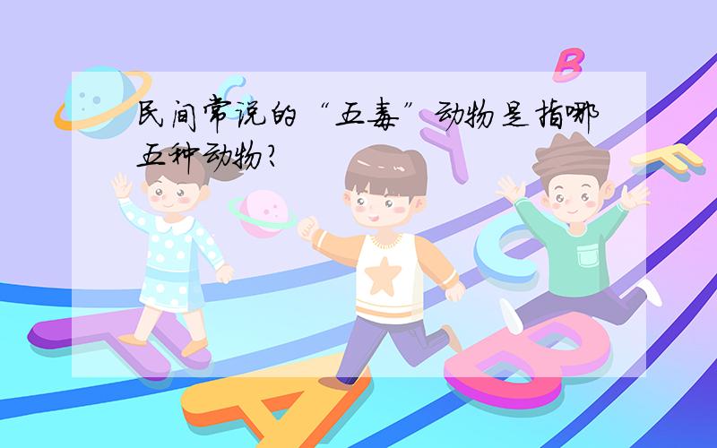 民间常说的“五毒”动物是指哪五种动物?