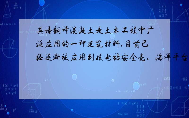 英语翻译混凝土是土木工程中广泛应用的一种建筑材料,目前己经逐渐被应用到核电站安全壳、海洋平台、高拱坝等复杂结构中.对于这