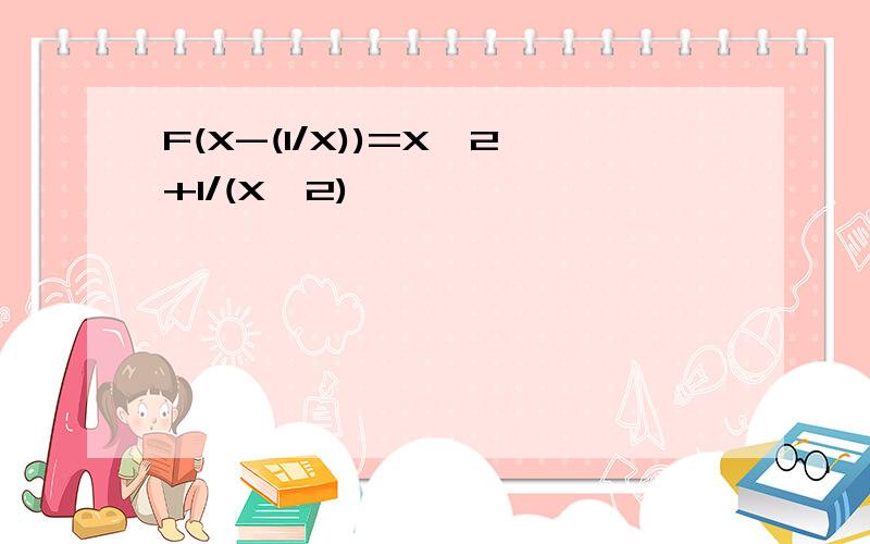 F(X-(1/X))=X^2+1/(X^2)