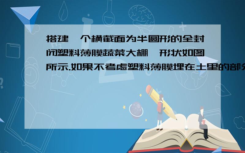 搭建一个横截面为半圆形的全封闭塑料薄膜蔬菜大棚,形状如图所示.如果不考虑塑料薄膜埋在土里的部分,那么搭建一个这样的蔬菜大