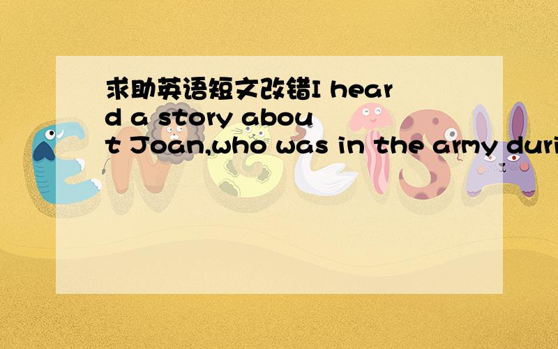 求助英语短文改错I heard a story about Joan,who was in the army durin