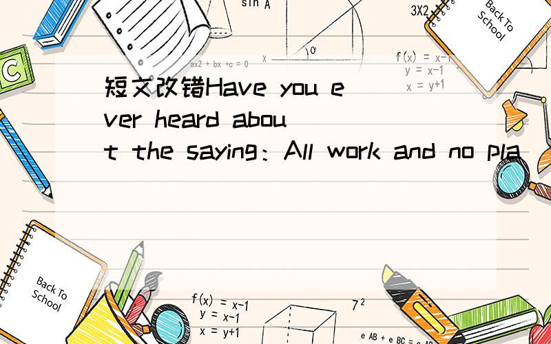 短文改错Have you ever heard about the saying：All work and no pla