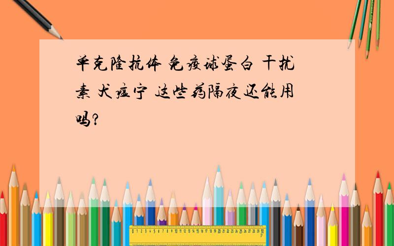 单克隆抗体 免疫球蛋白 干扰素 犬瘟宁 这些药隔夜还能用吗?