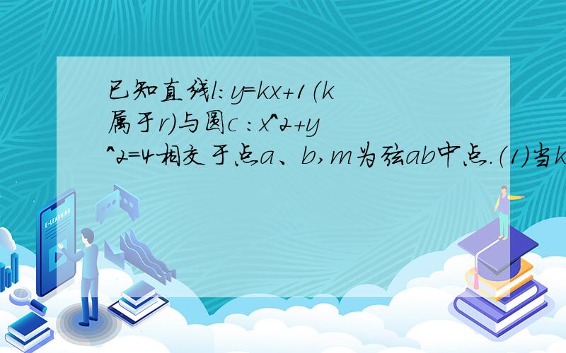 已知直线l:y=kx+1（k属于r）与圆c :x^2+y^2=4相交于点a、b,m为弦ab中点.（1）当k变化时求弦ab