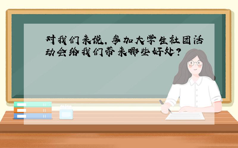 对我们来说,参加大学生社团活动会给我们带来哪些好处?