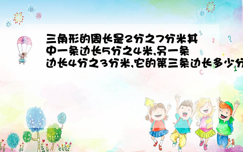 三角形的周长是2分之7分米其中一条边长5分之4米,另一条边长4分之3分米,它的第三条边长多少分米?