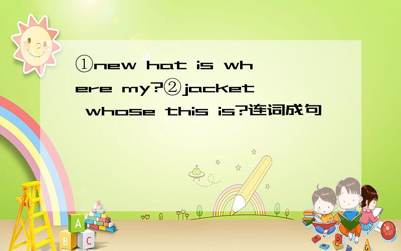 ①new hat is where my?②jacket whose this is?连词成句