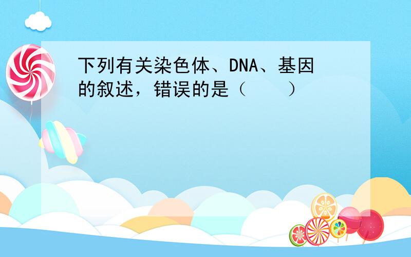 下列有关染色体、DNA、基因的叙述，错误的是（　　）