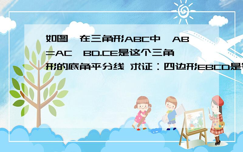 如图,在三角形ABC中,AB=AC,BD.CE是这个三角形的底角平分线 求证：四边形EBCD是等腰梯形