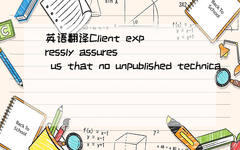 英语翻译Client expressly assures us that no unpublished technica