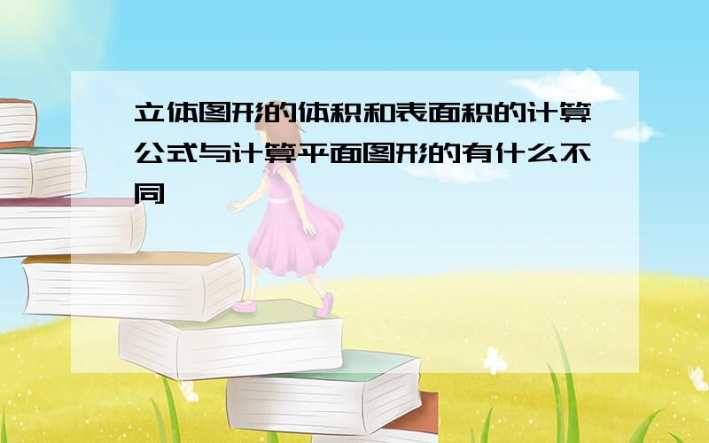 立体图形的体积和表面积的计算公式与计算平面图形的有什么不同