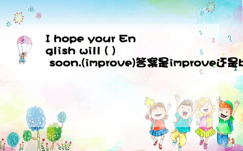 I hope your English will ( ) soon.(improve)答案是improve还是be im