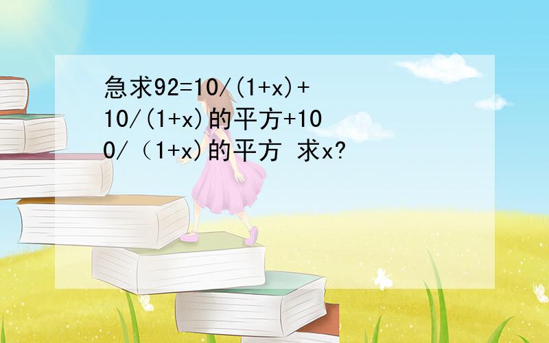 急求92=10/(1+x)+10/(1+x)的平方+100/（1+x)的平方 求x?