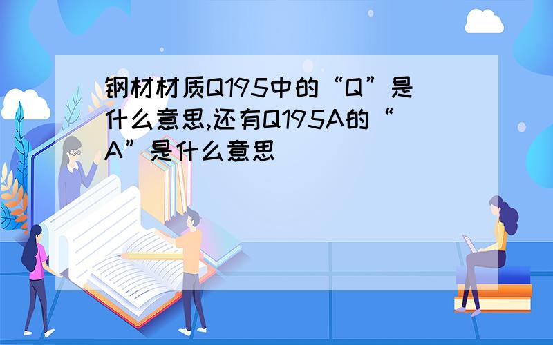 钢材材质Q195中的“Q”是什么意思,还有Q195A的“A”是什么意思