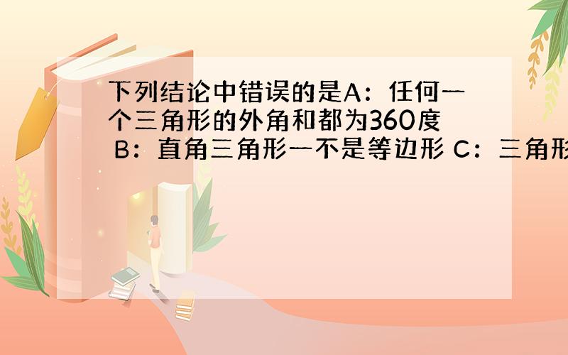 下列结论中错误的是A：任何一个三角形的外角和都为360度 B：直角三角形一不是等边形 C：三角形的三个外角中最多只能有一