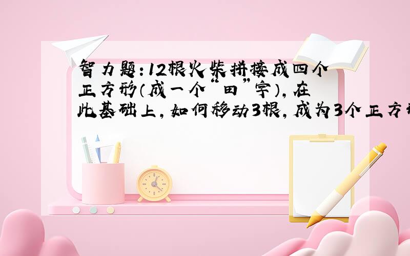 智力题：12根火柴拼接成四个正方形（成一个“田”字）,在此基础上,如何移动3根,成为3个正方形?