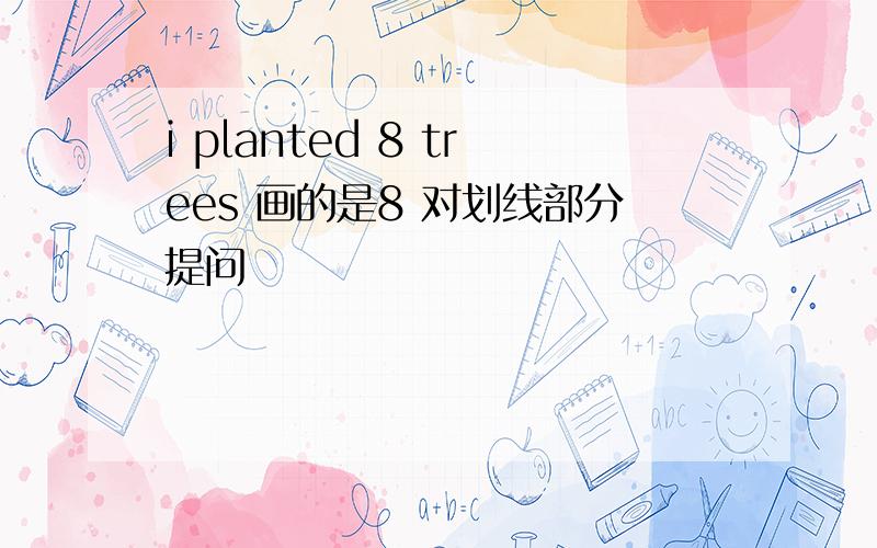 i planted 8 trees 画的是8 对划线部分提问