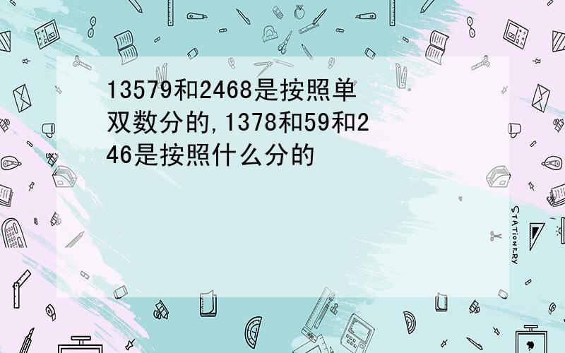 13579和2468是按照单双数分的,1378和59和246是按照什么分的