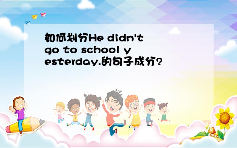 如何划分He didn't go to school yesterday.的句子成分?