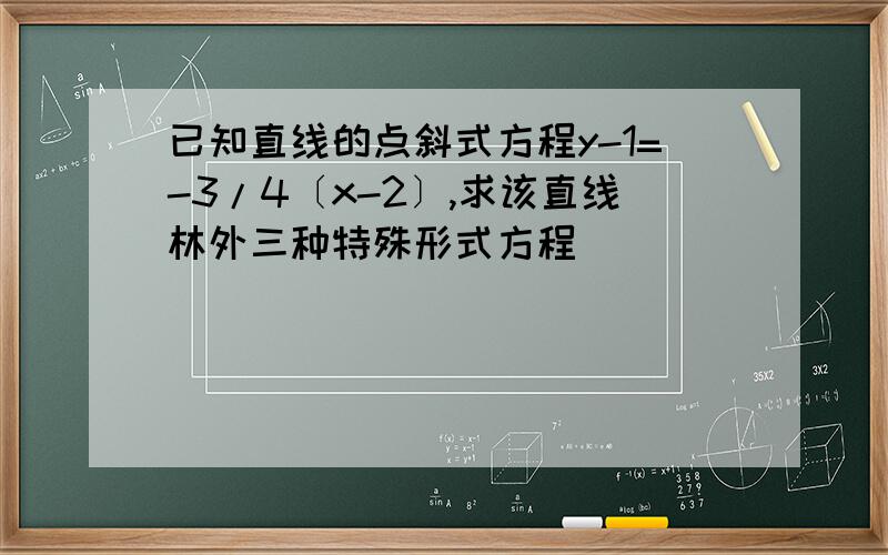 已知直线的点斜式方程y-1=-3/4〔x-2〕,求该直线林外三种特殊形式方程