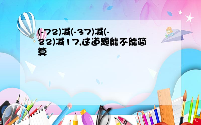 (-72)减(-37)减(-22)减17,这道题能不能简算