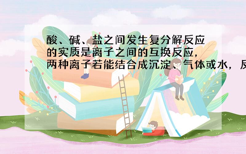 酸、碱、盐之间发生复分解反应的实质是离子之间的互换反应，两种离子若能结合成沉淀、气体或水，反应便能发生．由此判断，下列物