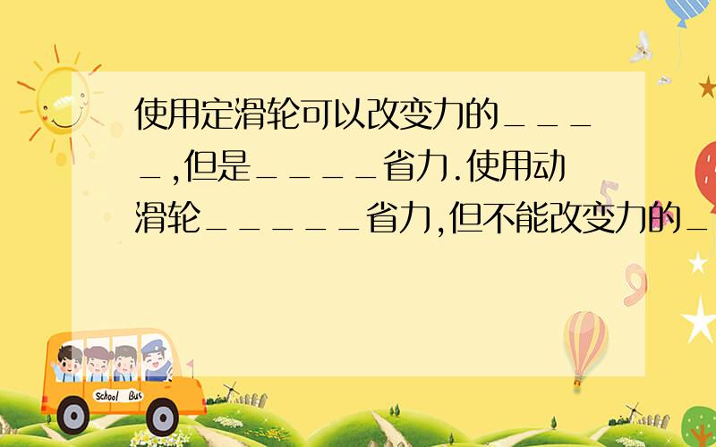 使用定滑轮可以改变力的____,但是____省力.使用动滑轮_____省力,但不能改变力的______