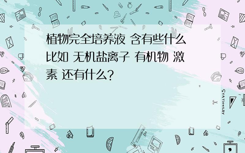 植物完全培养液 含有些什么 比如 无机盐离子 有机物 激素 还有什么?