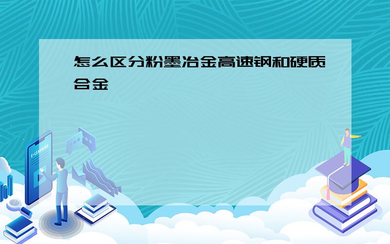 怎么区分粉墨冶金高速钢和硬质合金