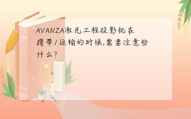 AVANZA激光工程投影机在携带/运输的时候,需要注意些什么?