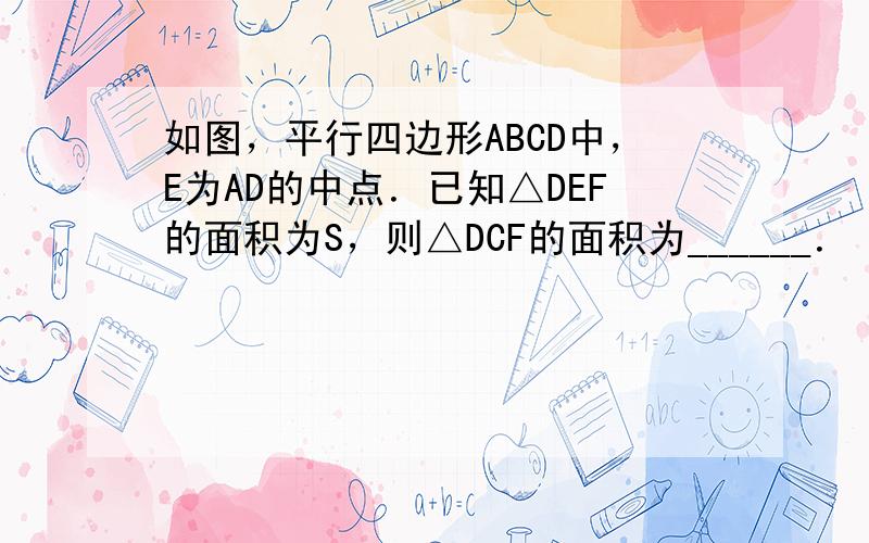 如图，平行四边形ABCD中，E为AD的中点．已知△DEF的面积为S，则△DCF的面积为______．