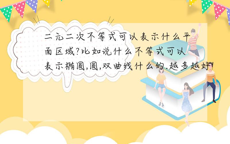 二元二次不等式可以表示什么平面区域?比如说什么不等式可以表示椭圆,圆,双曲线什么的.越多越好!