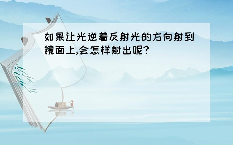 如果让光逆着反射光的方向射到镜面上,会怎样射出呢?