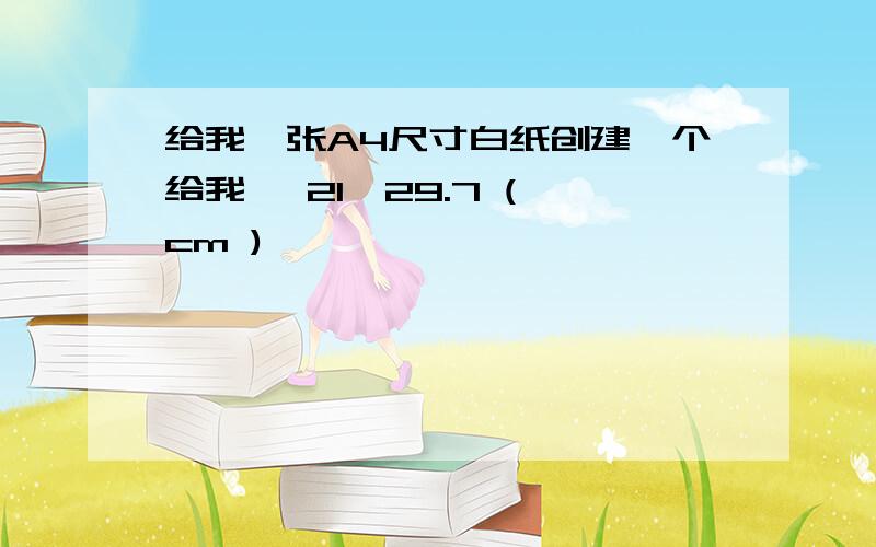 给我一张A4尺寸白纸创建一个给我、 21*29.7 ( cm )