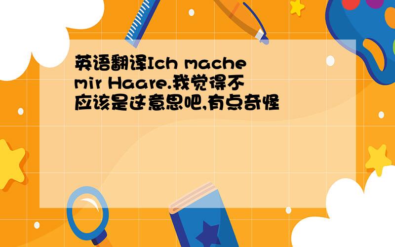 英语翻译Ich mache mir Haare.我觉得不应该是这意思吧,有点奇怪