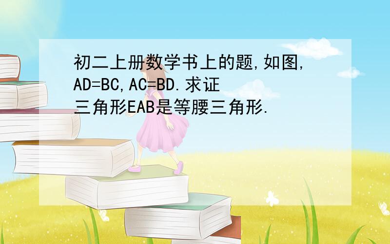 初二上册数学书上的题,如图,AD=BC,AC=BD.求证三角形EAB是等腰三角形.