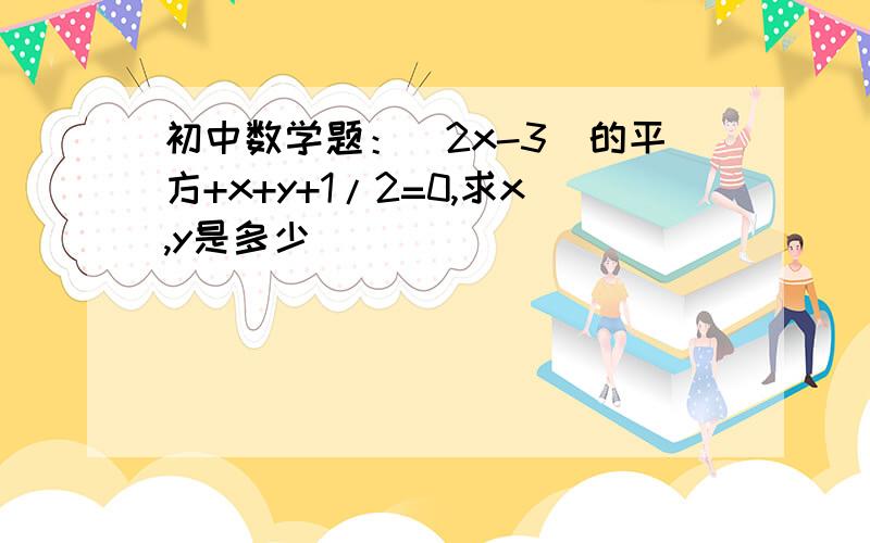 初中数学题：（2x-3）的平方+x+y+1/2=0,求x,y是多少