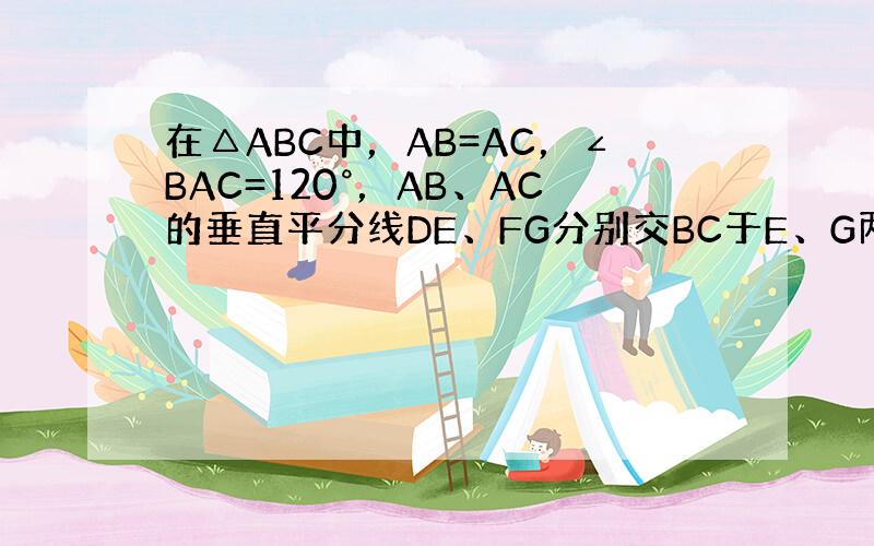 在△ABC中，AB=AC，∠BAC=120°，AB、AC的垂直平分线DE、FG分别交BC于E、G两点，若BC=30，则E