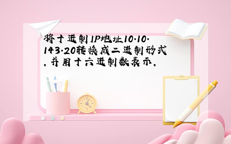 将十进制IP地址10.10.143.20转换成二进制形式,并用十六进制数表示,