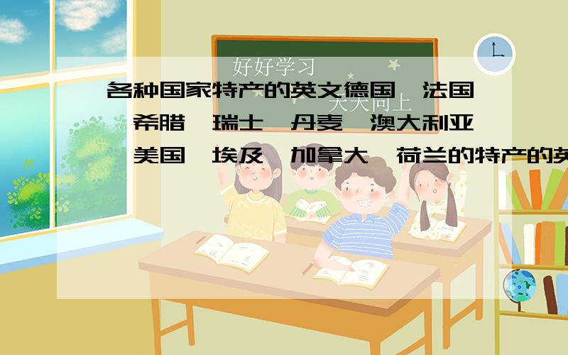 各种国家特产的英文德国、法国、希腊、瑞士、丹麦、澳大利亚、美国、埃及、加拿大、荷兰的特产的英文