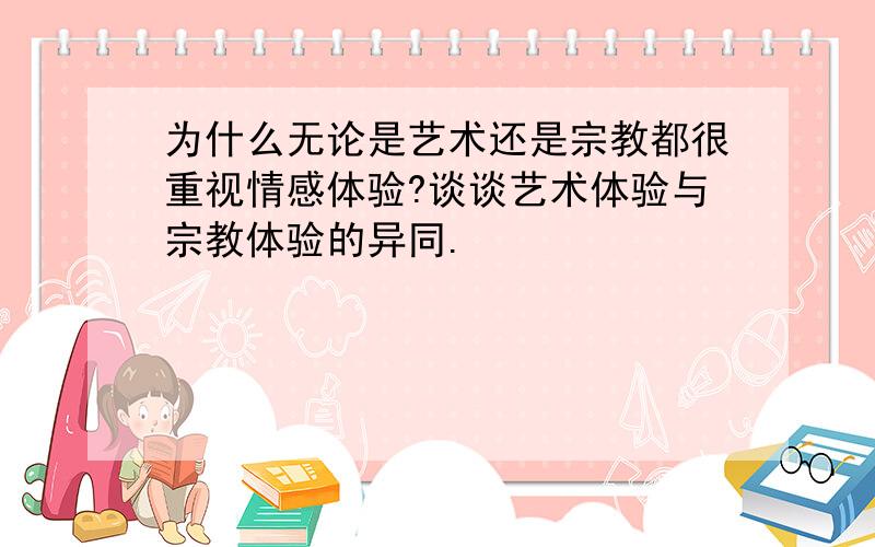 为什么无论是艺术还是宗教都很重视情感体验?谈谈艺术体验与宗教体验的异同.