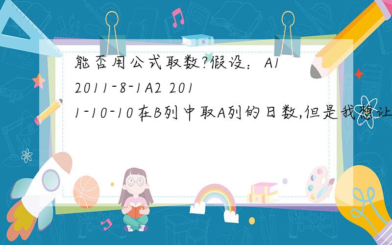 能否用公式取数?假设：A1 2011-8-1A2 2011-10-10在B列中取A列的日数,但是我想让结果取两数,即日数