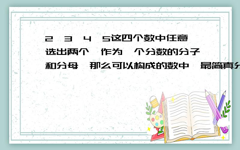 2、3、4、5这四个数中任意选出两个,作为一个分数的分子和分母,那么可以构成的数中,最简真分数的个数是