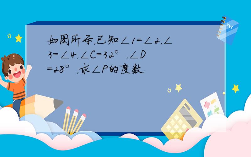 如图所示，已知∠1=∠2，∠3=∠4，∠C=32°，∠D=28°，求∠P的度数．