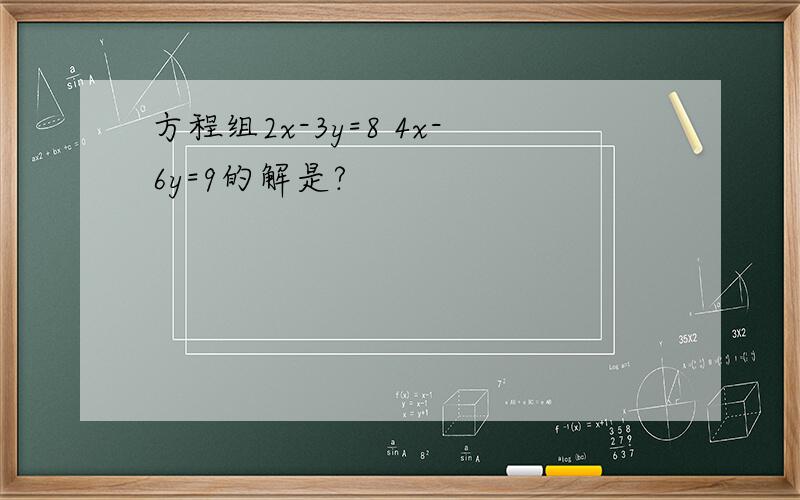 方程组2x-3y=8 4x-6y=9的解是?